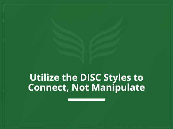 Utilize the DISC Styles to Connect, Not Manipulate